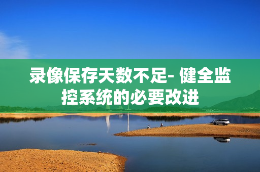 錄像保存天數不足- 健全監控系統的必要改進