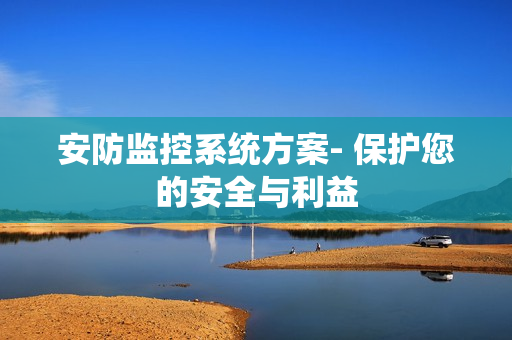安防監控系統方案- 保護您的安全與利益