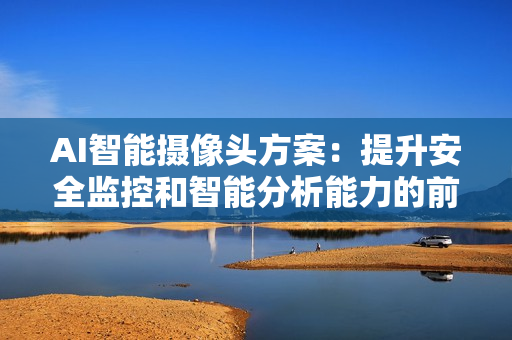 AI智能攝像頭方案：提升安全監控和智能分析能力的前沿技術