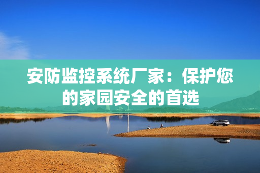 安防監控系統廠家：保護您的家園安全的首選