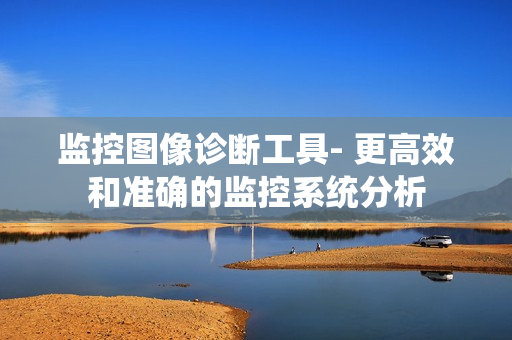 監控圖像診斷工具- 更高效和準確的監控系統分析