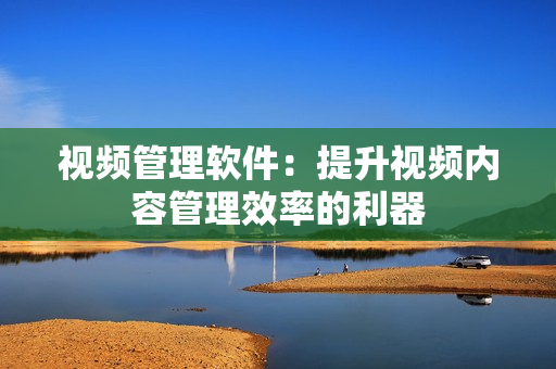 視頻管理軟件：提升視頻內容管理效率的利器