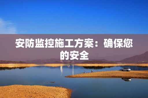 安防監控施工方案：確保您的安全