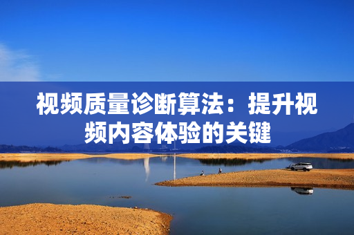 視頻質(zhì)量診斷算法：提升視頻內(nèi)容體驗(yàn)的關(guān)鍵