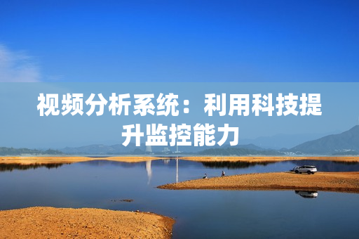 視頻分析系統(tǒng)：利用科技提升監(jiān)控能力
