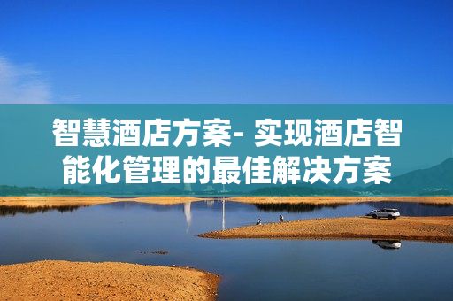 智慧酒店方案- 實現酒店智能化管理的最佳解決方案