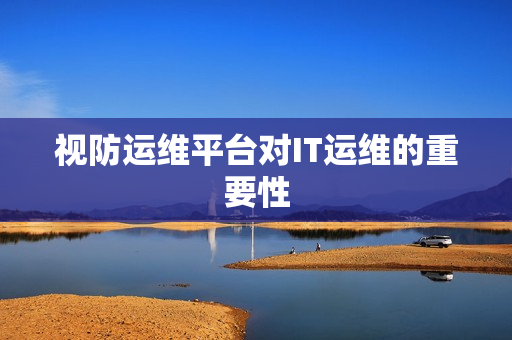視防運維平臺對IT運維的重要性