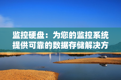 監控硬盤：為您的監控系統提供可靠的數據存儲解決方案
