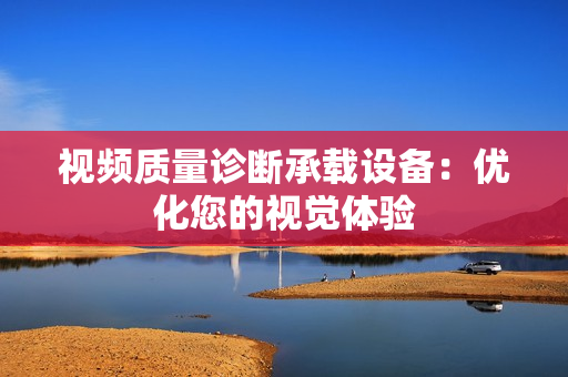 視頻質量診斷承載設備：優化您的視覺體驗