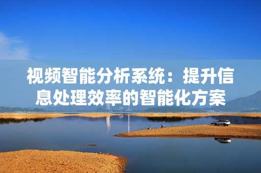 視頻智能分析系統：提升信息處理效率的智能化方案
