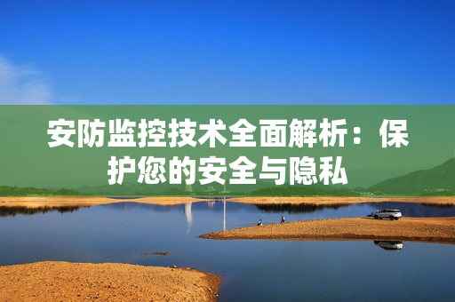 安防監控技術全面解析：保護您的安全與隱私