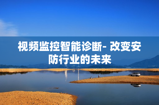 視頻監(jiān)控智能診斷- 改變安防行業(yè)的未來