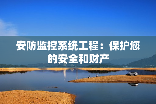 安防監(jiān)控系統(tǒng)工程：保護(hù)您的安全和財(cái)產(chǎn)
