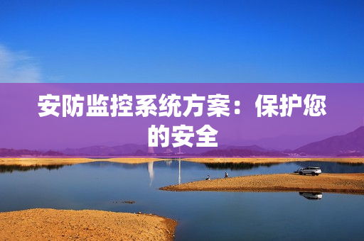 安防監控系統方案：保護您的安全