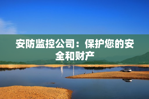 安防監(jiān)控公司：保護(hù)您的安全和財(cái)產(chǎn)