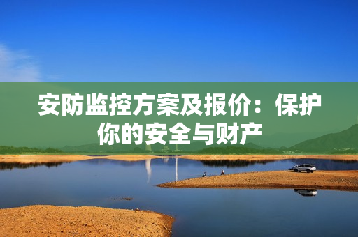 安防監(jiān)控方案及報價：保護你的安全與財產
