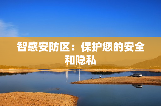 智感安防區(qū)：保護您的安全和隱私