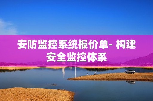 安防監控系統報價單- 構建安全監控體系