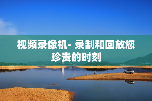 視頻錄像機- 錄制和回放您珍貴的時刻