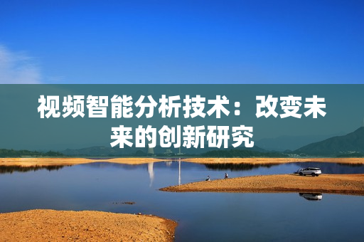 視頻智能分析技術(shù)：改變未來(lái)的創(chuàng)新研究