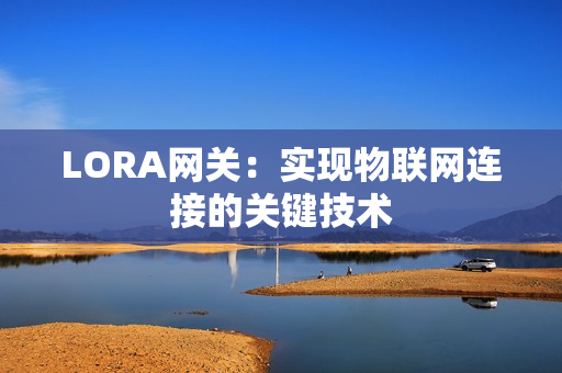 LORA網關：實現物聯網連接的關鍵技術