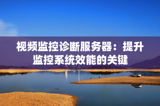視頻監控診斷服務器：提升監控系統效能的關鍵