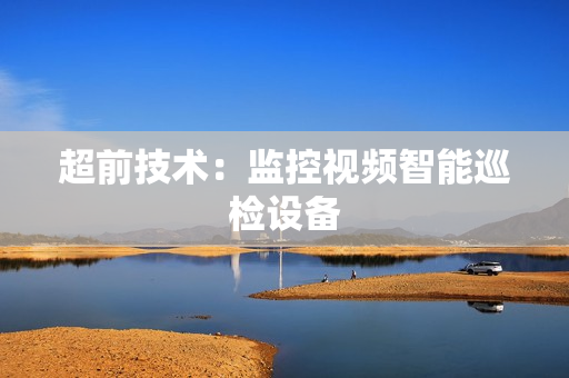 超前技術(shù)：監(jiān)控視頻智能巡檢設(shè)備