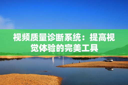 視頻質(zhì)量診斷系統(tǒng)：提高視覺體驗的完美工具