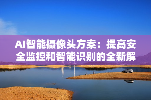 AI智能攝像頭方案：提高安全監控和智能識別的全新解決方案
