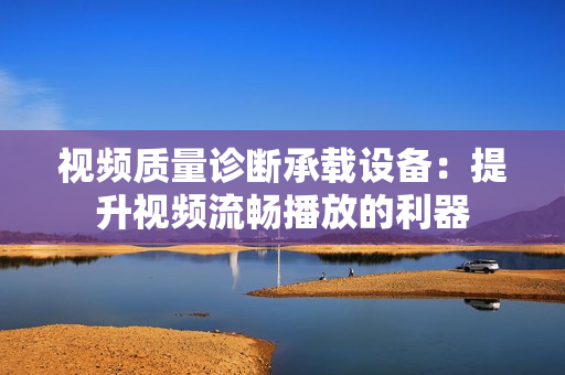 視頻質量診斷承載設備：提升視頻流暢播放的利器