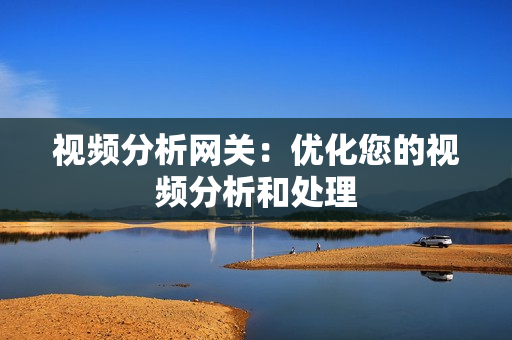 視頻分析網關：優化您的視頻分析和處理