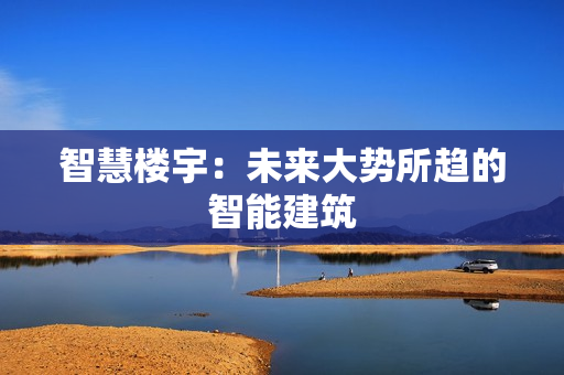 智慧樓宇：未來大勢所趨的智能建筑