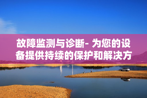 故障監測與診斷- 為您的設備提供持續的保護和解決方案
