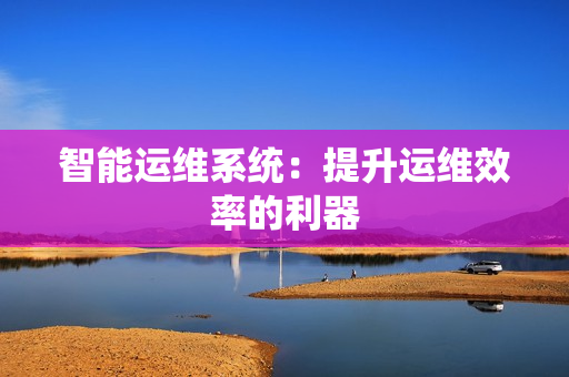 智能運維系統：提升運維效率的利器