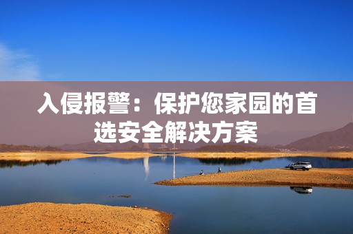 入侵報(bào)警：保護(hù)您家園的首選安全解決方案