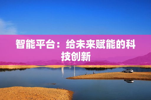 智能平臺：給未來賦能的科技創新