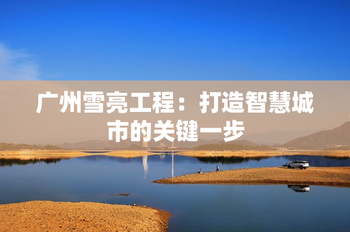 廣州雪亮工程：打造智慧城市的關鍵一步