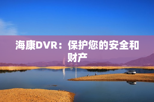 海康DVR：保護(hù)您的安全和財(cái)產(chǎn)