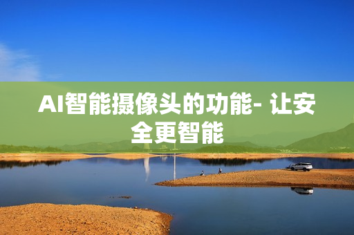 AI智能攝像頭的功能- 讓安全更智能