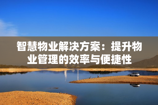 智慧物業解決方案：提升物業管理的效率與便捷性