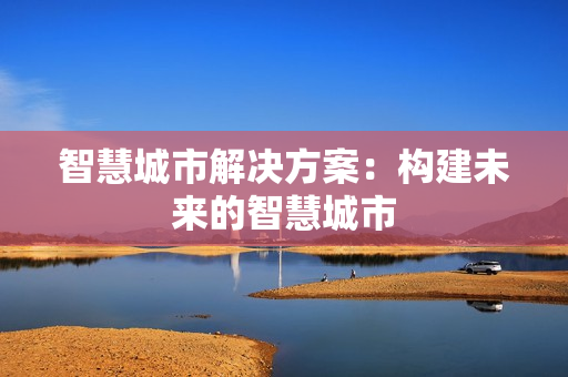智慧城市解決方案：構(gòu)建未來(lái)的智慧城市