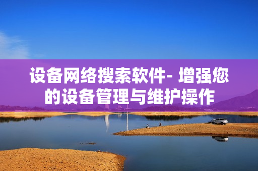 設備網絡搜索軟件- 增強您的設備管理與維護操作