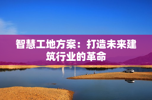 智慧工地方案：打造未來建筑行業的革命