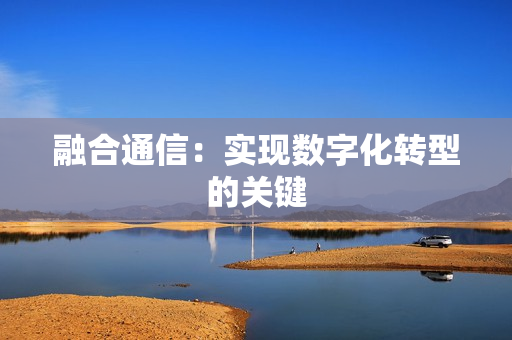 融合通信：實現數字化轉型的關鍵