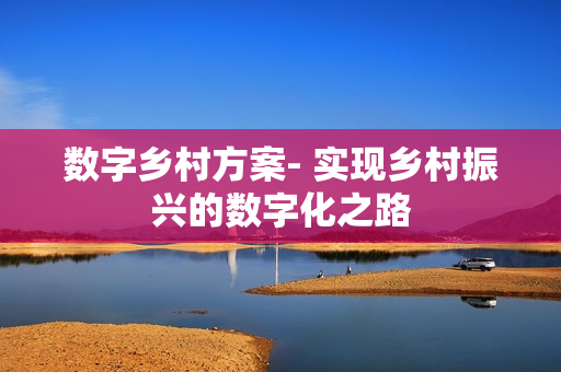 數字鄉村方案- 實現鄉村振興的數字化之路