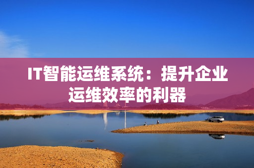 IT智能運維系統：提升企業運維效率的利器