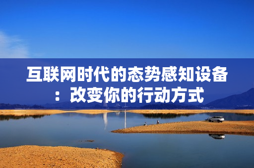 互聯(lián)網(wǎng)時(shí)代的態(tài)勢(shì)感知設(shè)備：改變你的行動(dòng)方式
