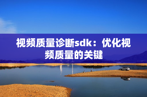 視頻質量診斷sdk：優化視頻質量的關鍵