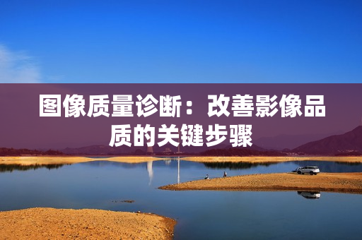 圖像質量診斷：改善影像品質的關鍵步驟