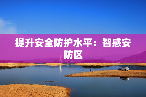 提升安全防護水平：智感安防區